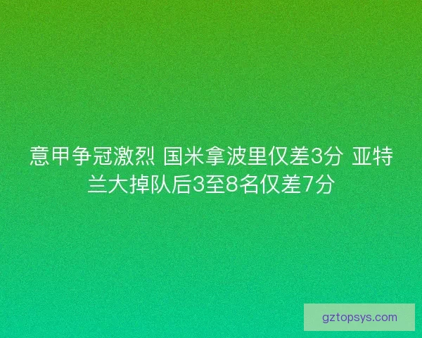 意甲争冠激烈 国米拿波里仅差3分 亚特兰大掉队后3至8名仅差7分