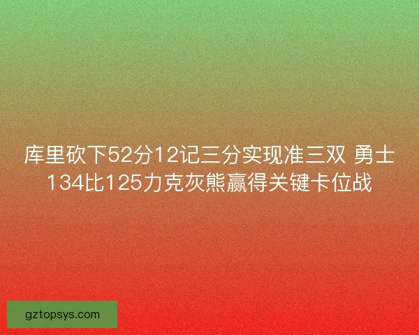 库里砍下52分12记三分实现准三双 勇士134比125力克灰熊赢得关键卡位战 库里砍下52分12记三分实现准三双 勇士134比125力克灰熊赢得关键卡位战