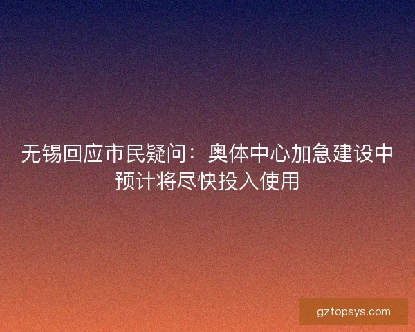 无锡回应市民疑问：奥体中心加急建设中预计将尽快投入使用