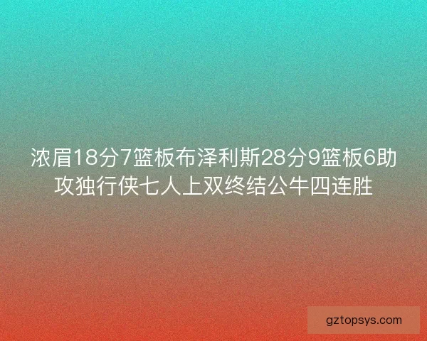 浓眉18分7篮板布泽利斯28分9篮板6助攻独行侠七人上双终结公牛四连胜