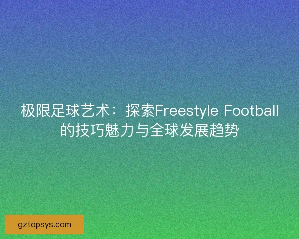 极限足球艺术：探索Freestyle Football的技巧魅力与全球发展趋势