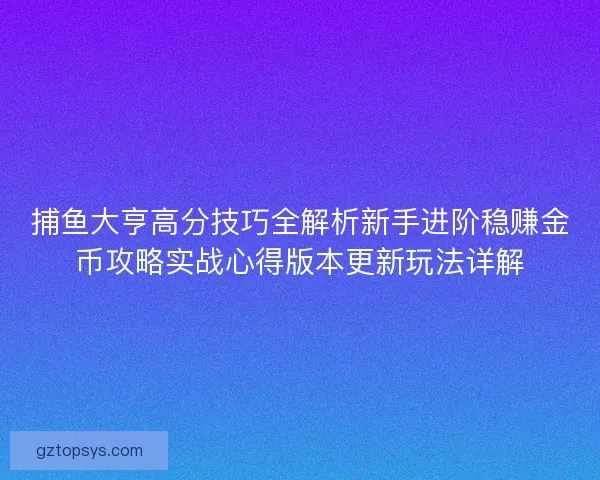 捕鱼大亨高分技巧全解析新手进阶稳赚金币攻略实战心得版本更新玩法详解 捕鱼大亨高分技巧全解析新手进阶稳赚金币攻略实战心得版本更新玩法详解