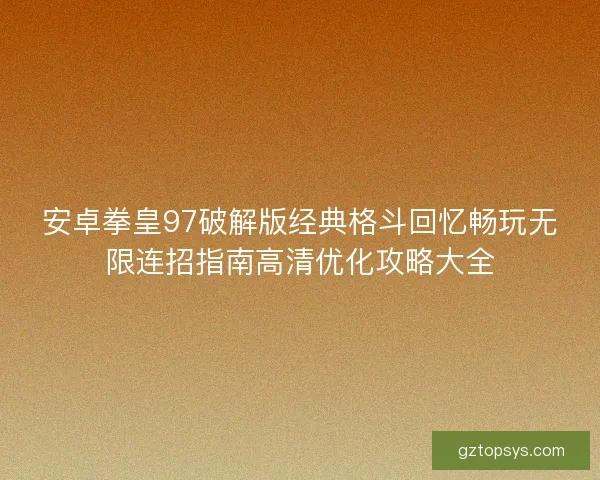 安卓拳皇97破解版经典格斗回忆畅玩无限连招指南高清优化攻略大全