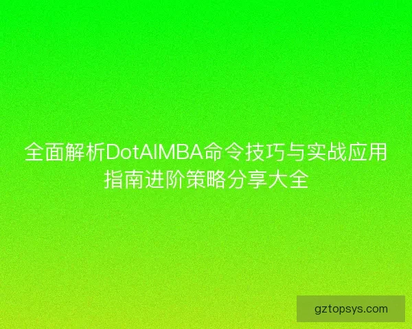 全面解析DotAIMBA命令技巧与实战应用指南进阶策略分享大全