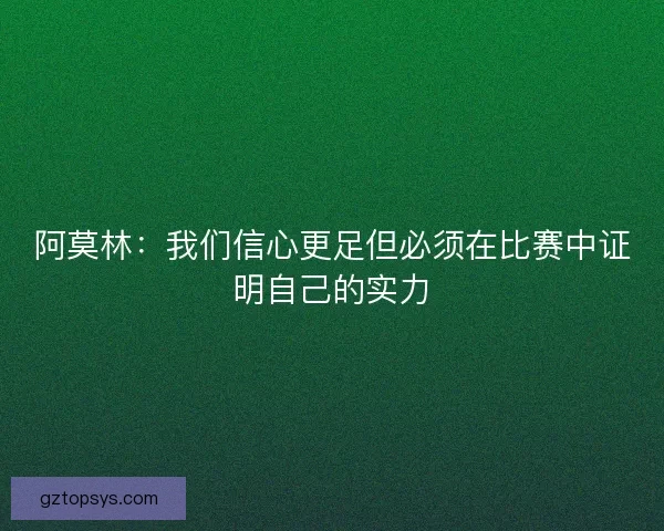 阿莫林:我们信心更足但必须在比赛中证明自己的实力 阿莫林:我们信心更足但必须在比赛中证明自己的实力