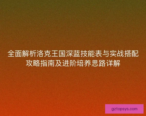 全面解析洛克王国深蓝技能表与实战搭配攻略指南及进阶培养思路详解