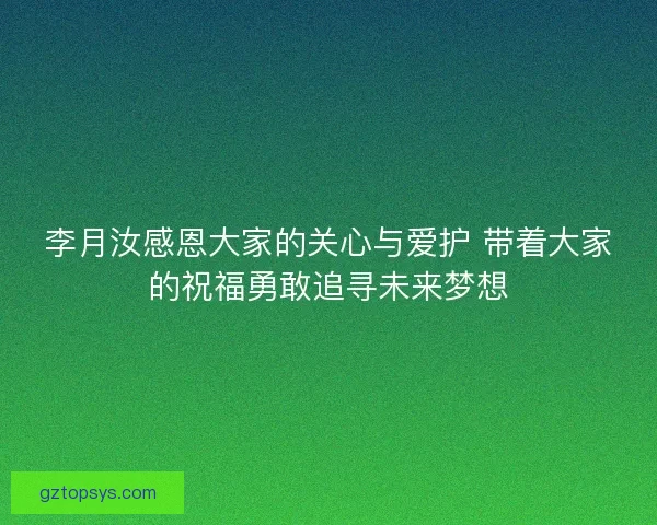 李月汝感恩大家的关心与爱护 带着大家的祝福勇敢追寻未来梦想 李月汝感恩大家的关心与爱护 带着大家的祝福勇敢追寻未来梦想