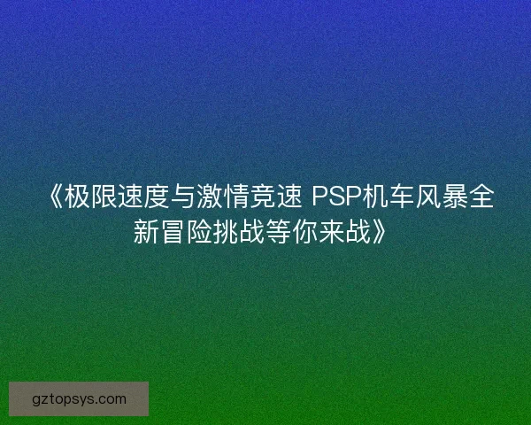 《极限速度与激情竞速 PSP机车风暴全新冒险挑战等你来战》